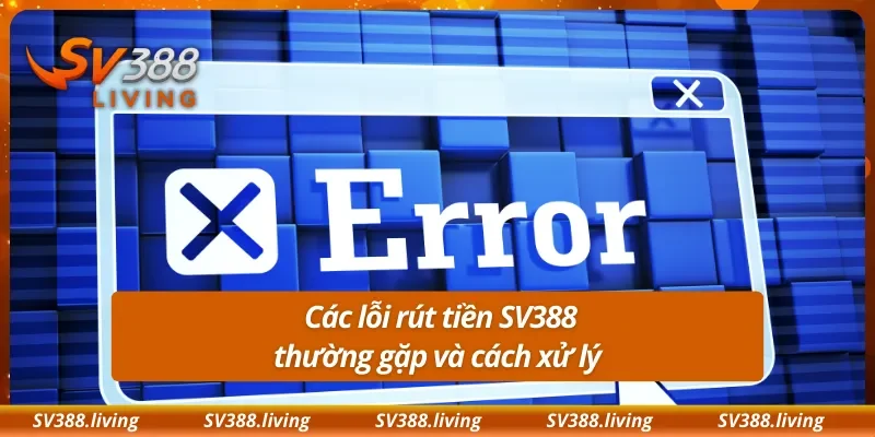 Các lỗi rút tiền SV388 thường gặp và cách xử lý